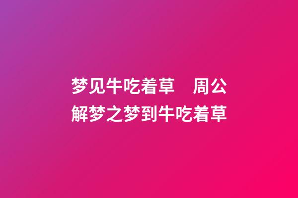 梦见牛吃着草　周公解梦之梦到牛吃着草